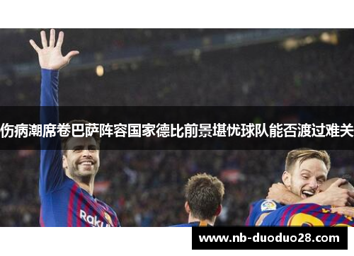 伤病潮席卷巴萨阵容国家德比前景堪忧球队能否渡过难关
