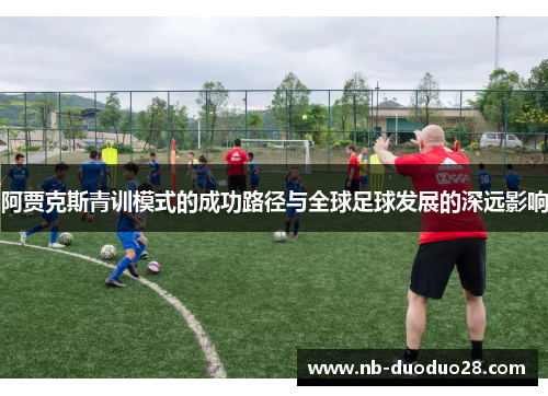 阿贾克斯青训模式的成功路径与全球足球发展的深远影响