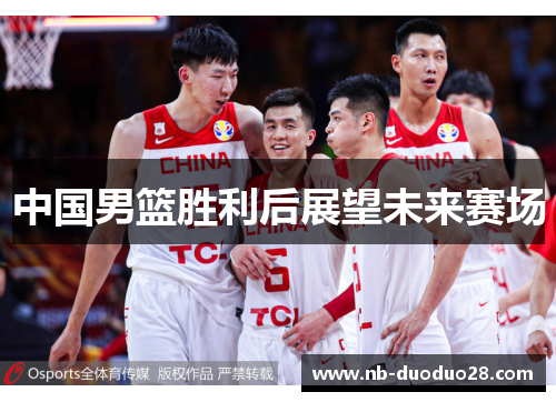中国男篮胜利后展望未来赛场