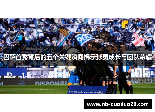 巴萨首秀背后的五个关键瞬间揭示球员成长与团队荣耀
