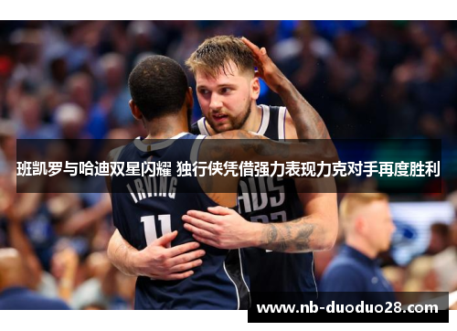 班凯罗与哈迪双星闪耀 独行侠凭借强力表现力克对手再度胜利