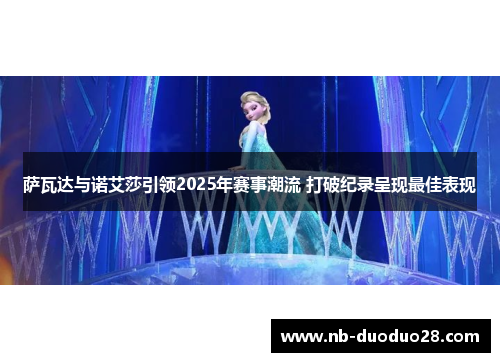 萨瓦达与诺艾莎引领2025年赛事潮流 打破纪录呈现最佳表现