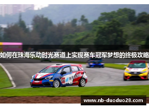 如何在珠海乐动时光赛道上实现赛车冠军梦想的终极攻略