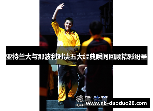 亚特兰大与那波利对决五大经典瞬间回顾精彩纷呈