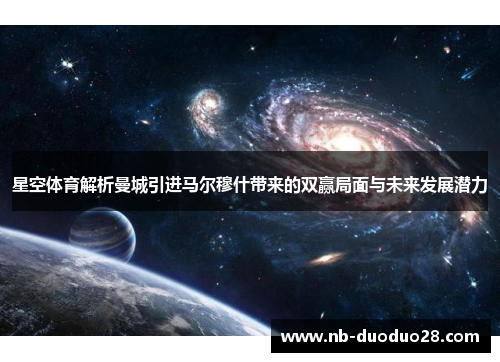星空体育解析曼城引进马尔穆什带来的双赢局面与未来发展潜力