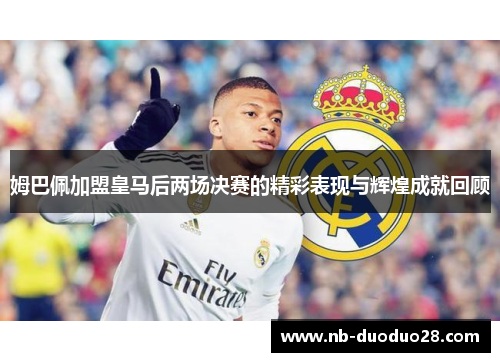 姆巴佩加盟皇马后两场决赛的精彩表现与辉煌成就回顾