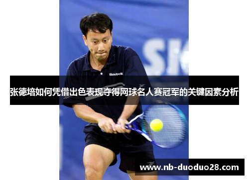 张德培如何凭借出色表现夺得网球名人赛冠军的关键因素分析