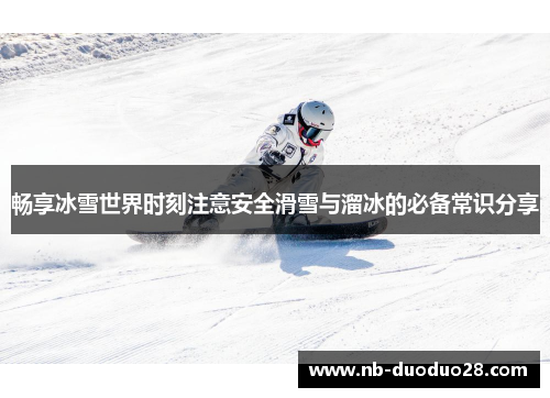 畅享冰雪世界时刻注意安全滑雪与溜冰的必备常识分享