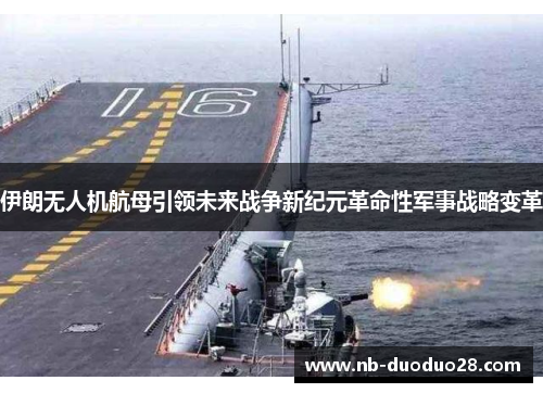 伊朗无人机航母引领未来战争新纪元革命性军事战略变革