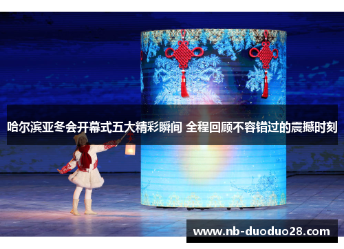 哈尔滨亚冬会开幕式五大精彩瞬间 全程回顾不容错过的震撼时刻