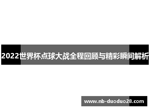 2022世界杯点球大战全程回顾与精彩瞬间解析
