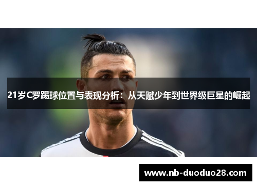 21岁C罗踢球位置与表现分析：从天赋少年到世界级巨星的崛起