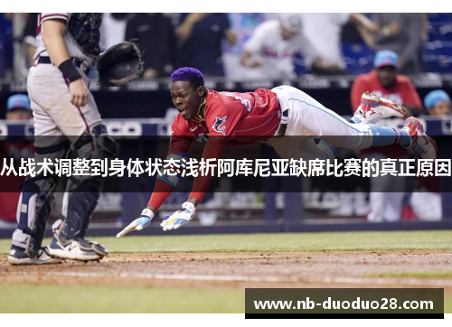 从战术调整到身体状态浅析阿库尼亚缺席比赛的真正原因