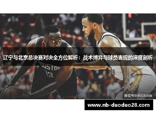 辽宁与北京总决赛对决全方位解析：战术博弈与球员表现的深度剖析