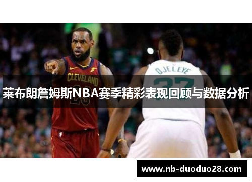 莱布朗詹姆斯NBA赛季精彩表现回顾与数据分析