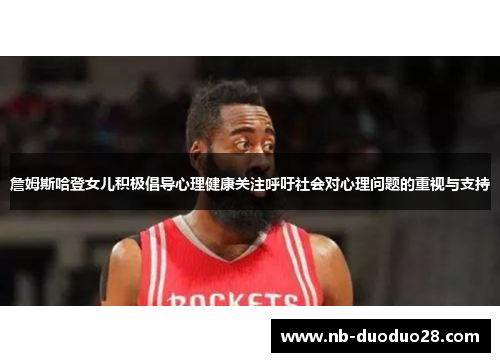 詹姆斯哈登女儿积极倡导心理健康关注呼吁社会对心理问题的重视与支持