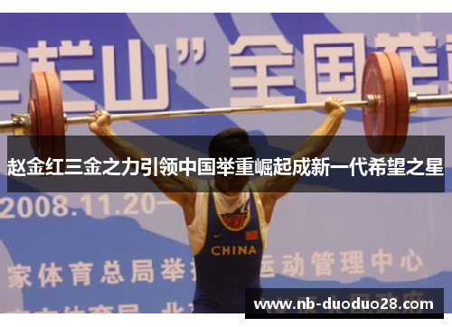 赵金红三金之力引领中国举重崛起成新一代希望之星 赵金红三金之力引领中国举重崛起成新一代希望之星
