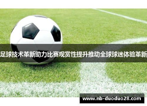 足球技术革新助力比赛观赏性提升推动全球球迷体验革新
