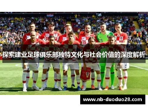 探索建业足球俱乐部独特文化与社会价值的深度解析