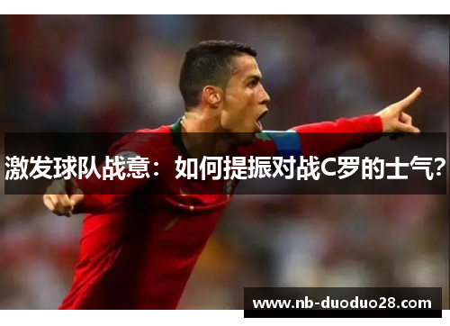 激发球队战意：如何提振对战C罗的士气？