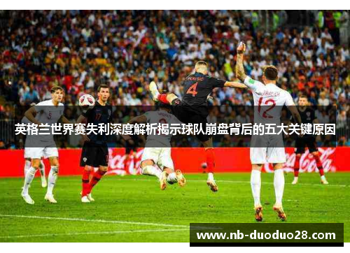 英格兰世界赛失利深度解析揭示球队崩盘背后的五大关键原因