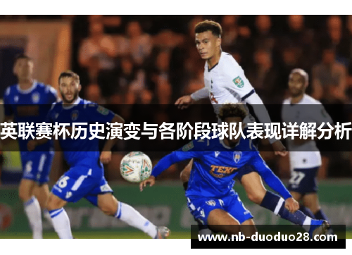 英联赛杯历史演变与各阶段球队表现详解分析